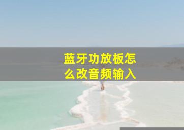 蓝牙功放板怎么改音频输入