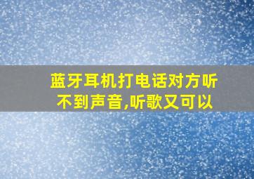 蓝牙耳机打电话对方听不到声音,听歌又可以