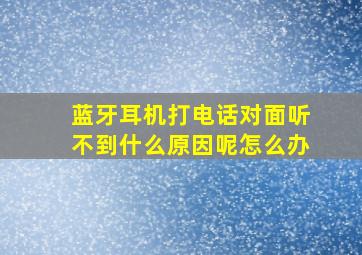 蓝牙耳机打电话对面听不到什么原因呢怎么办