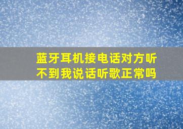 蓝牙耳机接电话对方听不到我说话听歌正常吗