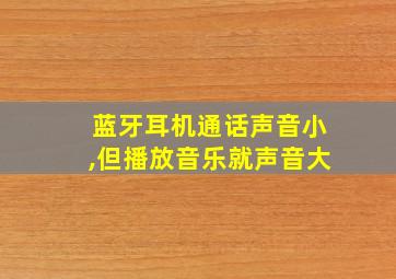 蓝牙耳机通话声音小,但播放音乐就声音大