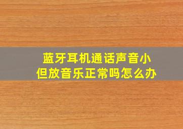 蓝牙耳机通话声音小但放音乐正常吗怎么办