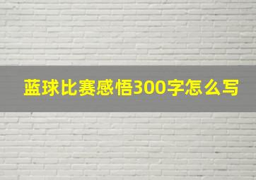 蓝球比赛感悟300字怎么写