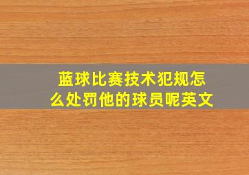 蓝球比赛技术犯规怎么处罚他的球员呢英文