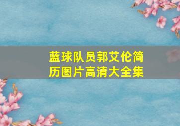 蓝球队员郭艾伦简历图片高清大全集