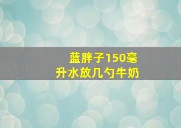 蓝胖子150毫升水放几勺牛奶