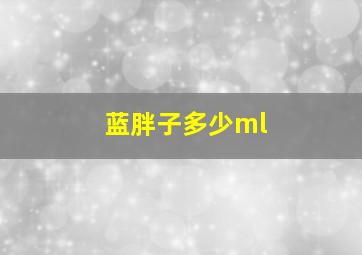 蓝胖子多少ml