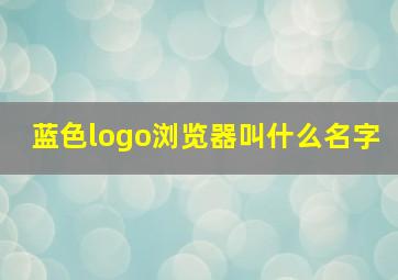 蓝色logo浏览器叫什么名字