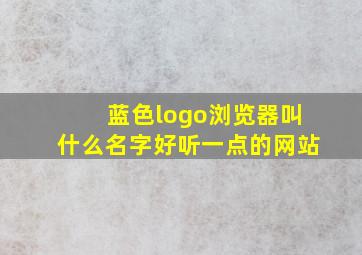 蓝色logo浏览器叫什么名字好听一点的网站