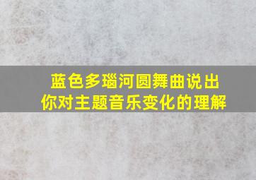 蓝色多瑙河圆舞曲说出你对主题音乐变化的理解