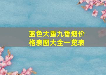 蓝色大重九香烟价格表图大全一览表