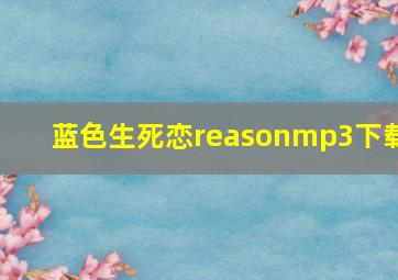 蓝色生死恋reasonmp3下载