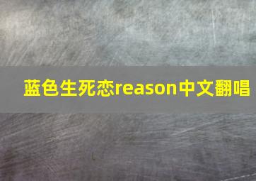 蓝色生死恋reason中文翻唱