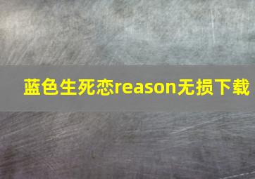 蓝色生死恋reason无损下载