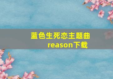 蓝色生死恋主题曲reason下载