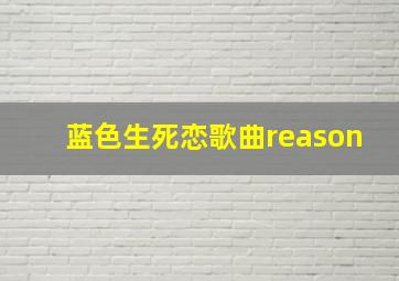 蓝色生死恋歌曲reason