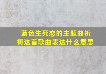 蓝色生死恋的主题曲祈祷这首歌曲表达什么意思