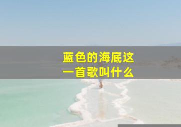 蓝色的海底这一首歌叫什么