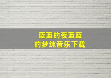 蓝蓝的夜蓝蓝的梦纯音乐下载