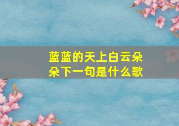 蓝蓝的天上白云朵朵下一句是什么歌