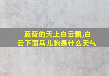 蓝蓝的天上白云飘,白云下面马儿跑是什么天气