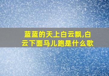 蓝蓝的天上白云飘,白云下面马儿跑是什么歌