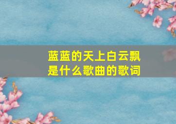 蓝蓝的天上白云飘是什么歌曲的歌词