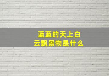 蓝蓝的天上白云飘景物是什么