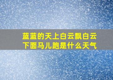 蓝蓝的天上白云飘白云下面马儿跑是什么天气