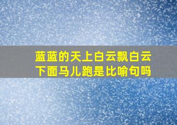 蓝蓝的天上白云飘白云下面马儿跑是比喻句吗