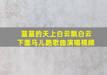 蓝蓝的天上白云飘白云下面马儿跑歌曲演唱视频