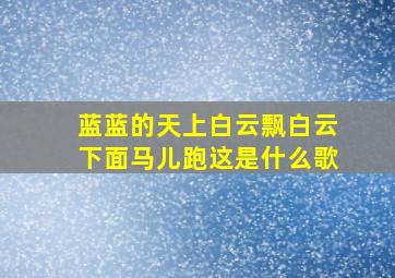 蓝蓝的天上白云飘白云下面马儿跑这是什么歌