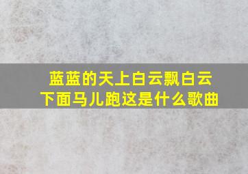 蓝蓝的天上白云飘白云下面马儿跑这是什么歌曲