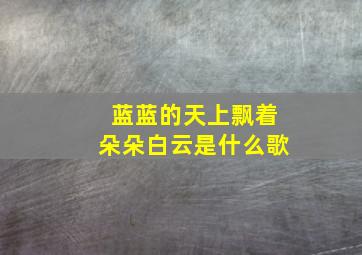 蓝蓝的天上飘着朵朵白云是什么歌