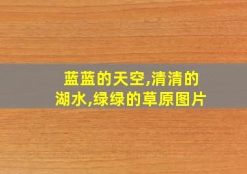 蓝蓝的天空,清清的湖水,绿绿的草原图片