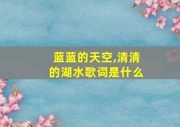 蓝蓝的天空,清清的湖水歌词是什么