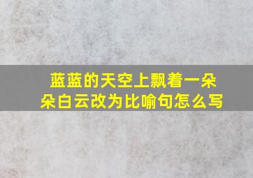 蓝蓝的天空上飘着一朵朵白云改为比喻句怎么写