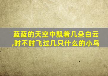 蓝蓝的天空中飘着几朵白云,时不时飞过几只什么的小鸟