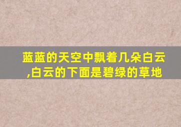 蓝蓝的天空中飘着几朵白云,白云的下面是碧绿的草地