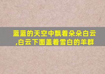 蓝蓝的天空中飘着朵朵白云,白云下面盖着雪白的羊群