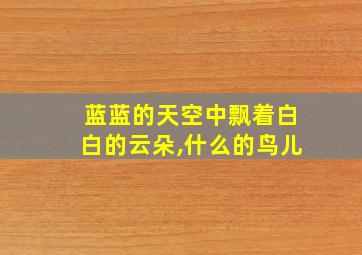 蓝蓝的天空中飘着白白的云朵,什么的鸟儿