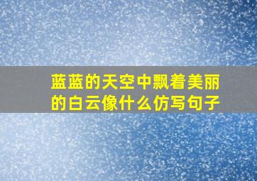 蓝蓝的天空中飘着美丽的白云像什么仿写句子