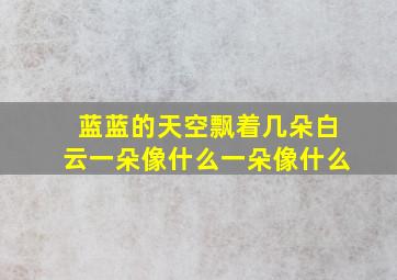 蓝蓝的天空飘着几朵白云一朵像什么一朵像什么