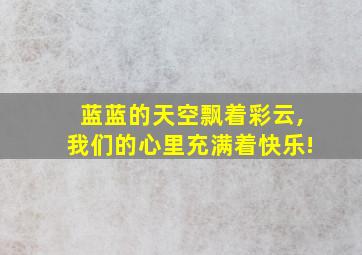 蓝蓝的天空飘着彩云,我们的心里充满着快乐!