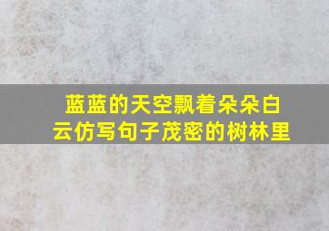 蓝蓝的天空飘着朵朵白云仿写句子茂密的树林里