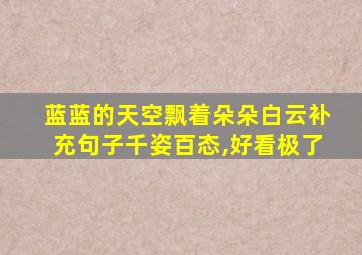 蓝蓝的天空飘着朵朵白云补充句子千姿百态,好看极了