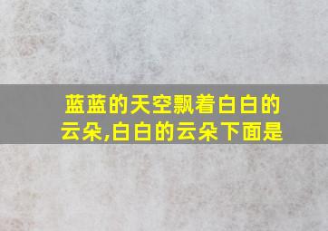 蓝蓝的天空飘着白白的云朵,白白的云朵下面是