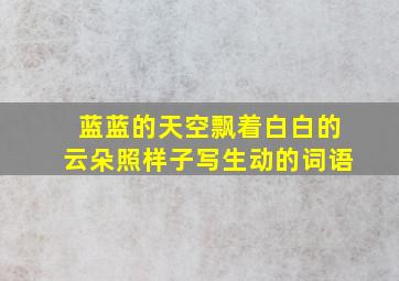 蓝蓝的天空飘着白白的云朵照样子写生动的词语