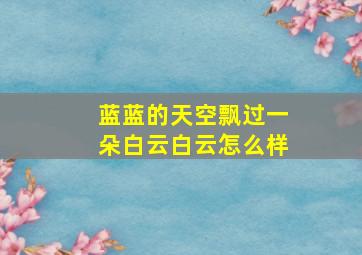 蓝蓝的天空飘过一朵白云白云怎么样