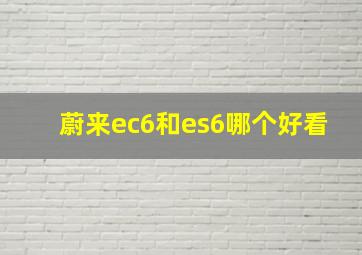 蔚来ec6和es6哪个好看